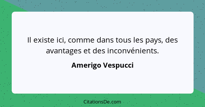 Il existe ici, comme dans tous les pays, des avantages et des inconvénients.... - Amerigo Vespucci