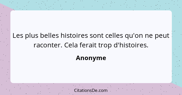 Les plus belles histoires sont celles qu'on ne peut raconter. Cela ferait trop d'histoires.... - Anonyme