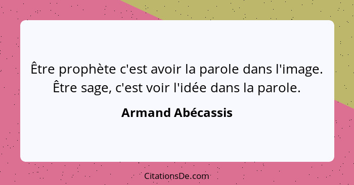 Être prophète c'est avoir la parole dans l'image. Être sage, c'est voir l'idée dans la parole.... - Armand Abécassis