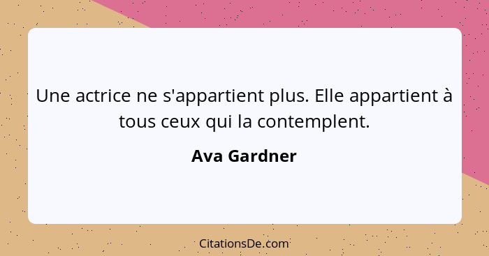 Une actrice ne s'appartient plus. Elle appartient à tous ceux qui la contemplent.... - Ava Gardner