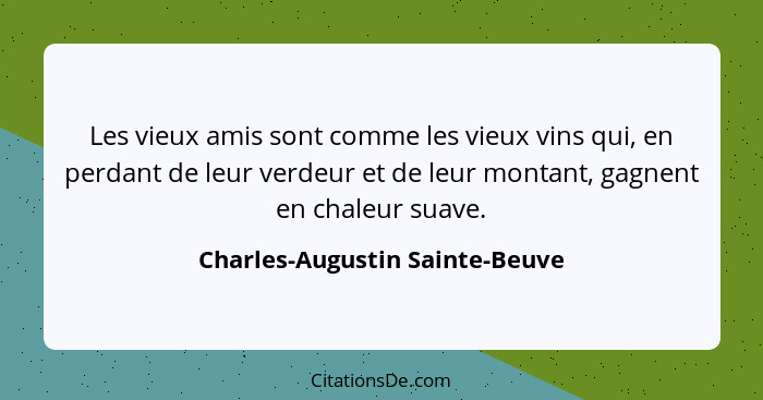 Les vieux amis sont comme les vieux vins qui, en perdant de leur verdeur et de leur montant, gagnent en chaleur suave.... - Charles-Augustin Sainte-Beuve