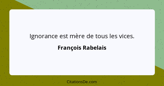 Ignorance est mère de tous les vices.... - François Rabelais