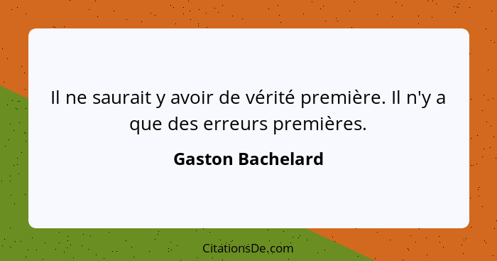 Il ne saurait y avoir de vérité première. Il n'y a que des erreurs premières.... - Gaston Bachelard