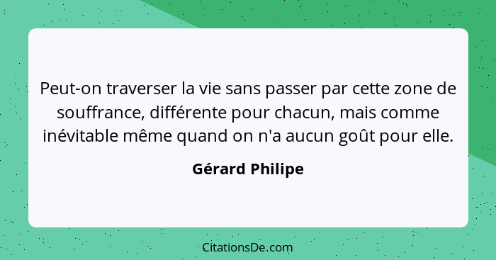 Peut-on traverser la vie sans passer par cette zone de souffrance, différente pour chacun, mais comme inévitable même quand on n'a au... - Gérard Philipe