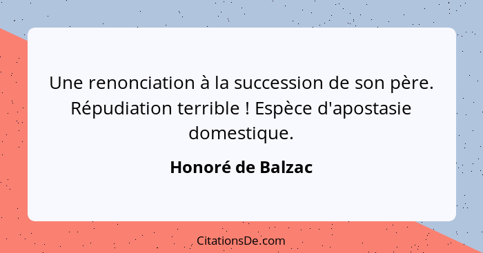 Une renonciation à la succession de son père. Répudiation terrible ! Espèce d'apostasie domestique.... - Honoré de Balzac