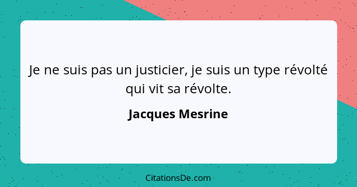 Je ne suis pas un justicier, je suis un type révolté qui vit sa révolte.... - Jacques Mesrine