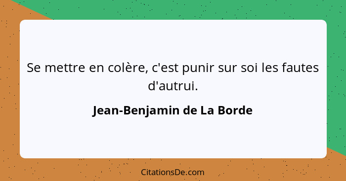 Se mettre en colère, c'est punir sur soi les fautes d'autrui.... - Jean-Benjamin de La Borde