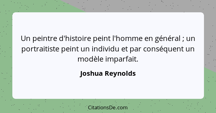 Un peintre d'histoire peint l'homme en général ; un portraitiste peint un individu et par conséquent un modèle imparfait.... - Joshua Reynolds