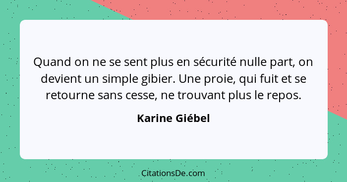 Quand on ne se sent plus en sécurité nulle part, on devient un simple gibier. Une proie, qui fuit et se retourne sans cesse, ne trouva... - Karine Giébel