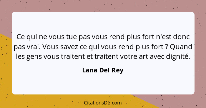 Ce qui ne vous tue pas vous rend plus fort n'est donc pas vrai. Vous savez ce qui vous rend plus fort ? Quand les gens vous traite... - Lana Del Rey