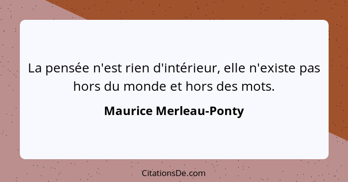 La pensée n'est rien d'intérieur, elle n'existe pas hors du monde et hors des mots.... - Maurice Merleau-Ponty