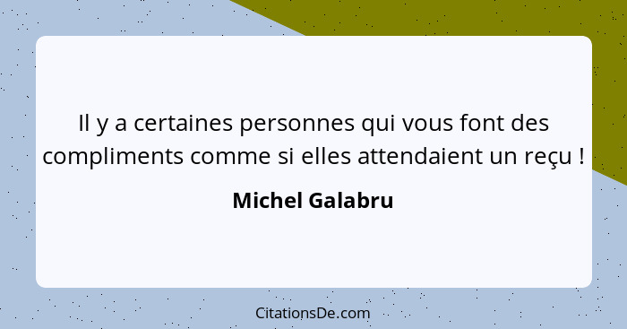 Il y a certaines personnes qui vous font des compliments comme si elles attendaient un reçu !... - Michel Galabru