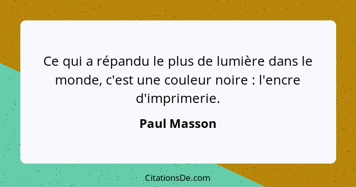 Ce qui a répandu le plus de lumière dans le monde, c'est une couleur noire : l'encre d'imprimerie.... - Paul Masson