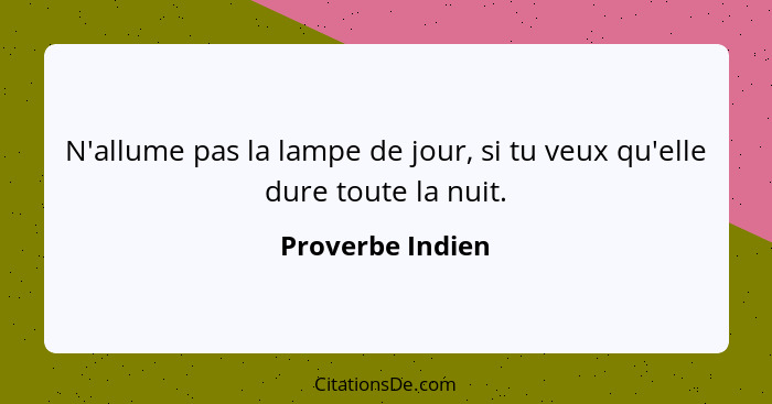 N'allume pas la lampe de jour, si tu veux qu'elle dure toute la nuit.... - Proverbe Indien