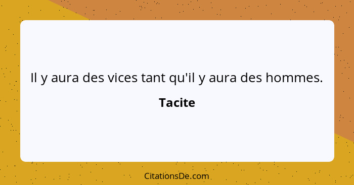 Il y aura des vices tant qu'il y aura des hommes.... - Tacite