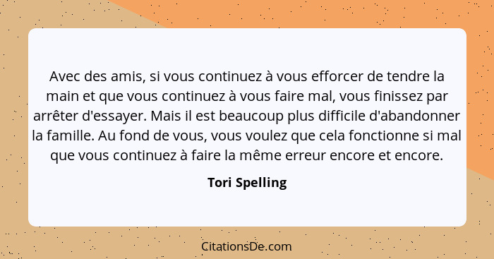 Avec des amis, si vous continuez à vous efforcer de tendre la main et que vous continuez à vous faire mal, vous finissez par arrêter d... - Tori Spelling