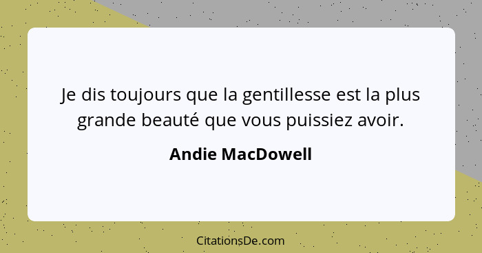 Je dis toujours que la gentillesse est la plus grande beauté que vous puissiez avoir.... - Andie MacDowell