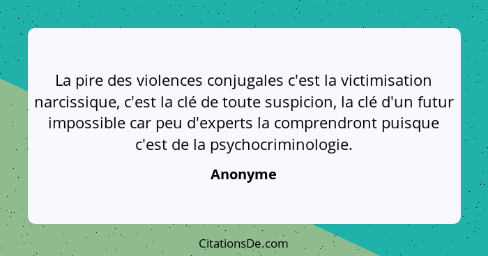 La pire des violences conjugales c'est la victimisation narcissique, c'est la clé de toute suspicion, la clé d'un futur impossible car peu d... - Anonyme