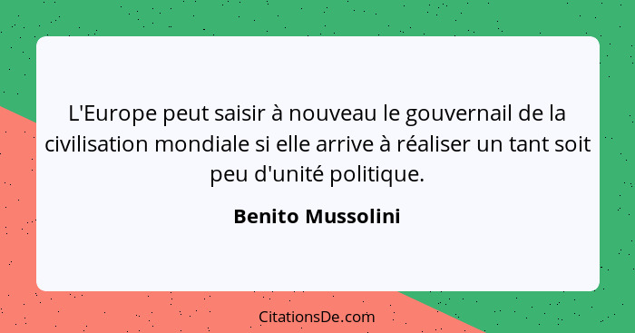 L'Europe peut saisir à nouveau le gouvernail de la civilisation mondiale si elle arrive à réaliser un tant soit peu d'unité politiq... - Benito Mussolini