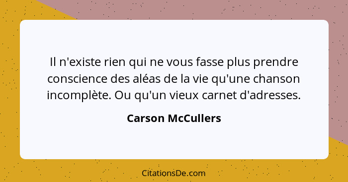 Il n'existe rien qui ne vous fasse plus prendre conscience des aléas de la vie qu'une chanson incomplète. Ou qu'un vieux carnet d'a... - Carson McCullers