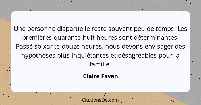 Une personne disparue le reste souvent peu de temps. Les premières quarante-huit heures sont déterminantes. Passé soixante-douze heures... - Claire Favan