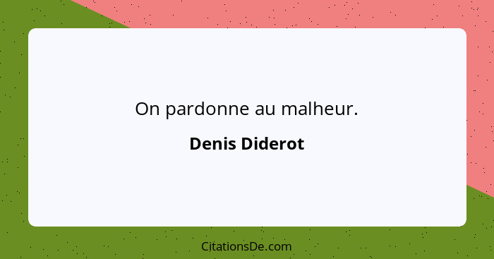 On pardonne au malheur.... - Denis Diderot