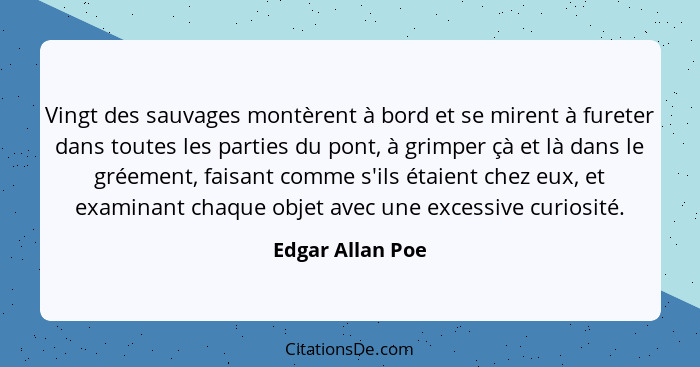 Vingt des sauvages montèrent à bord et se mirent à fureter dans toutes les parties du pont, à grimper çà et là dans le gréement, fai... - Edgar Allan Poe