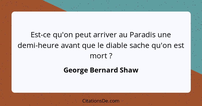 Est-ce qu'on peut arriver au Paradis une demi-heure avant que le diable sache qu'on est mort ?... - George Bernard Shaw