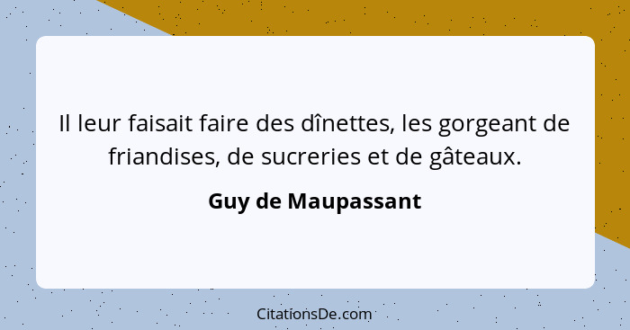 Il leur faisait faire des dînettes, les gorgeant de friandises, de sucreries et de gâteaux.... - Guy de Maupassant