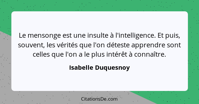 Le mensonge est une insulte à l'intelligence. Et puis, souvent, les vérités que l'on déteste apprendre sont celles que l'on a le... - Isabelle Duquesnoy