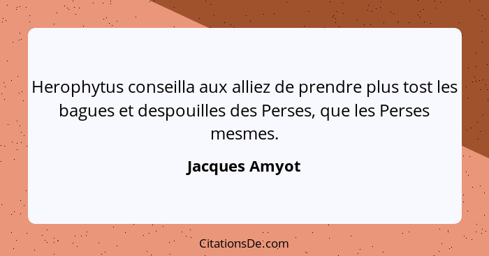 Herophytus conseilla aux alliez de prendre plus tost les bagues et despouilles des Perses, que les Perses mesmes.... - Jacques Amyot