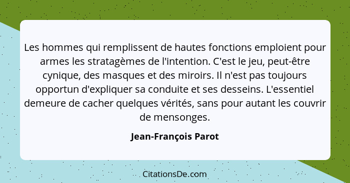 Les hommes qui remplissent de hautes fonctions emploient pour armes les stratagèmes de l'intention. C'est le jeu, peut-être cyni... - Jean-François Parot