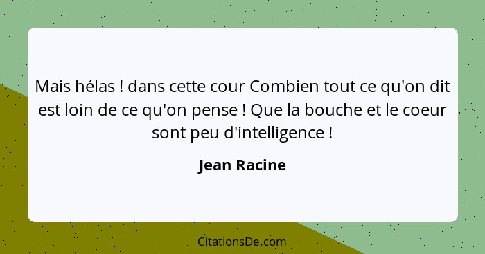 Mais hélas ! dans cette cour Combien tout ce qu'on dit est loin de ce qu'on pense ! Que la bouche et le coeur sont peu d'intel... - Jean Racine