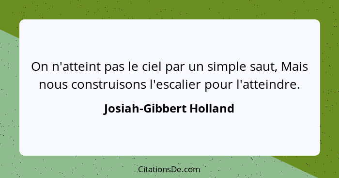 On n'atteint pas le ciel par un simple saut, Mais nous construisons l'escalier pour l'atteindre.... - Josiah-Gibbert Holland