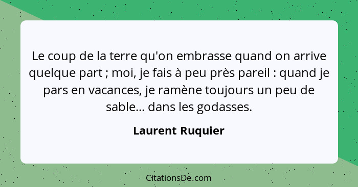 Le coup de la terre qu'on embrasse quand on arrive quelque part ; moi, je fais à peu près pareil : quand je pars en vacanc... - Laurent Ruquier