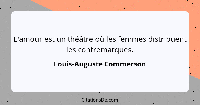 L'amour est un théâtre où les femmes distribuent les contremarques.... - Louis-Auguste Commerson