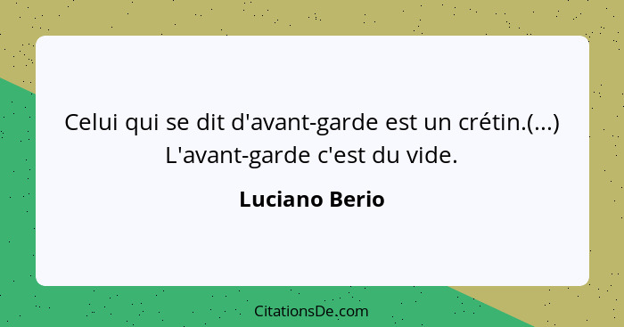 Celui qui se dit d'avant-garde est un crétin.(...) L'avant-garde c'est du vide.... - Luciano Berio