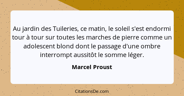 Au jardin des Tuileries, ce matin, le soleil s'est endormi tour à tour sur toutes les marches de pierre comme un adolescent blond dont... - Marcel Proust