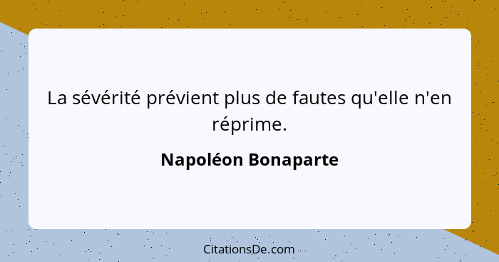 La sévérité prévient plus de fautes qu'elle n'en réprime.... - Napoléon Bonaparte