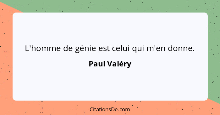 L'homme de génie est celui qui m'en donne.... - Paul Valéry