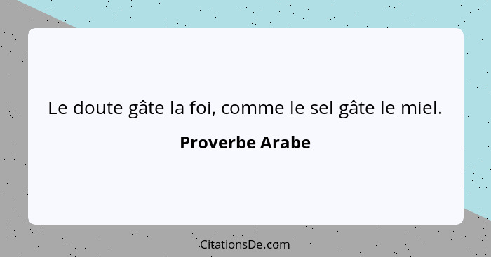 Le doute gâte la foi, comme le sel gâte le miel.... - Proverbe Arabe