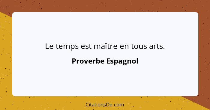 Le temps est maître en tous arts.... - Proverbe Espagnol