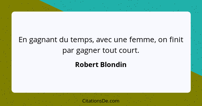 En gagnant du temps, avec une femme, on finit par gagner tout court.... - Robert Blondin