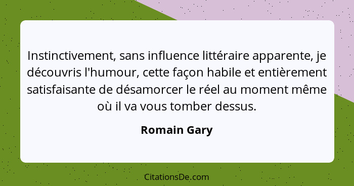 Instinctivement, sans influence littéraire apparente, je découvris l'humour, cette façon habile et entièrement satisfaisante de désamorc... - Romain Gary