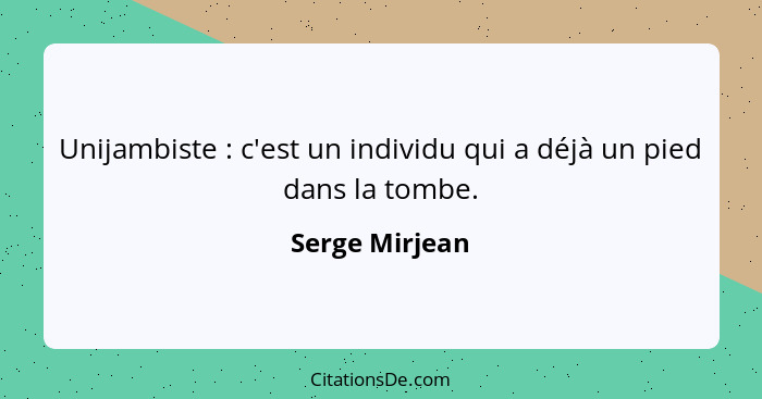 Unijambiste : c'est un individu qui a déjà un pied dans la tombe.... - Serge Mirjean