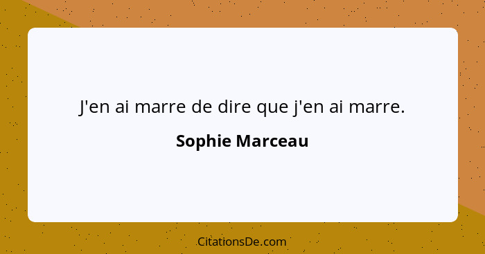 J'en ai marre de dire que j'en ai marre.... - Sophie Marceau