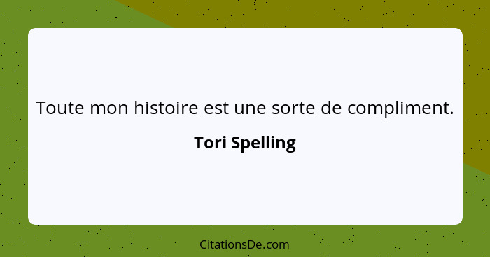 Toute mon histoire est une sorte de compliment.... - Tori Spelling