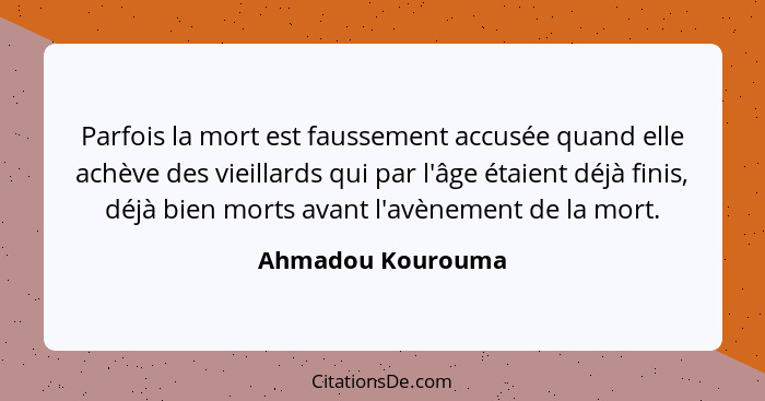 Parfois la mort est faussement accusée quand elle achève des vieillards qui par l'âge étaient déjà finis, déjà bien morts avant l'a... - Ahmadou Kourouma