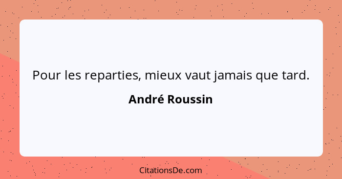 Pour les reparties, mieux vaut jamais que tard.... - André Roussin