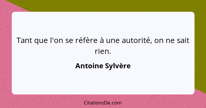 Tant que l'on se réfère à une autorité, on ne sait rien.... - Antoine Sylvère